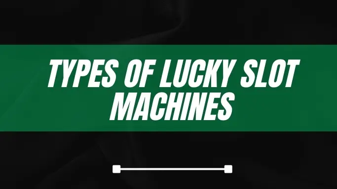 TYPES OF LUCKY SLOT MACHINES AND THEIR FEATURES